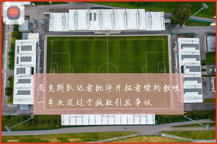 尼克斯队记者批评开拓者续约教练一年决定过于疯狂引发争议