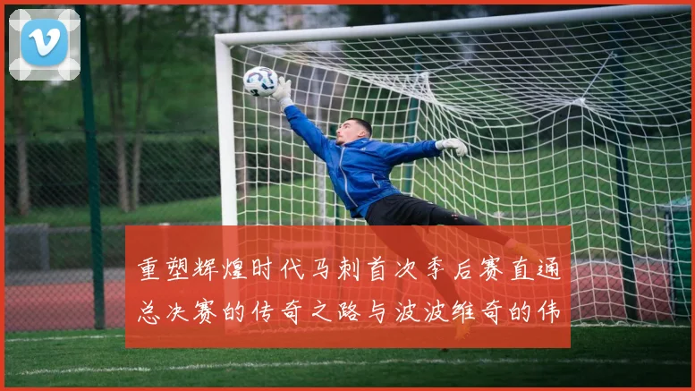 重塑辉煌时代马刺首次季后赛直通总决赛的传奇之路与波波维奇的伟大成就