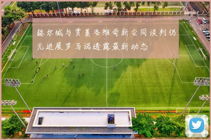赫尔城与贾基洛维奇新合同谈判仍无进展罗马诺透露最新动态