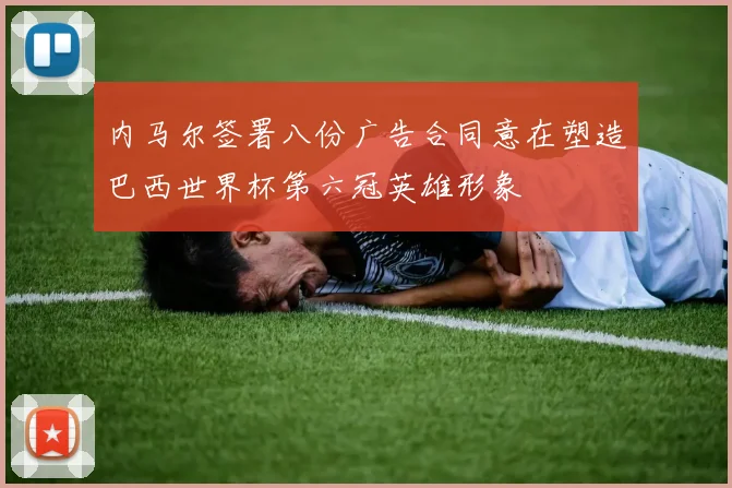 内马尔签署八份广告合同意在塑造巴西世界杯第六冠英雄形象