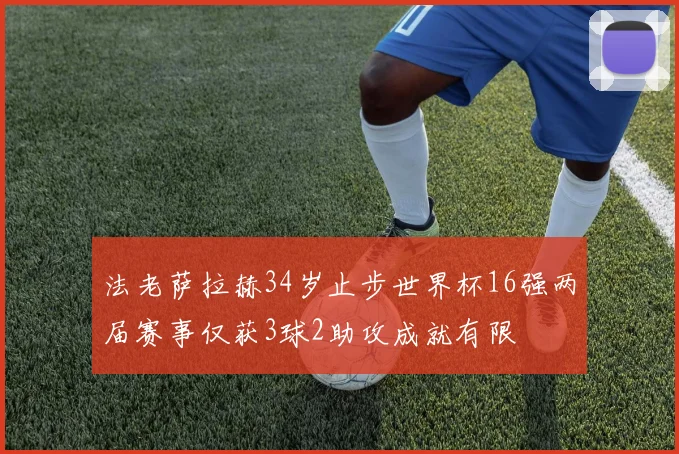法老萨拉赫34岁止步世界杯16强两届赛事仅获3球2助攻成就有限